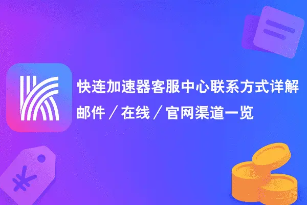 快连加速器客服中心联系方式详解：邮件／在线／官网渠道一览