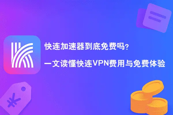 快连加速器到底免费吗？一文读懂快连VPN费用与免费体验